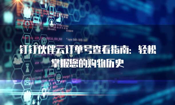 钉钉伙伴云订单号查看指南：轻松掌握您的购物历史