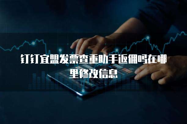 钉钉宜盟发票查重助手返佣吗在哪里修改信息