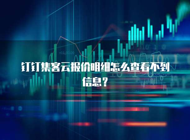 钉钉集客云报价明细怎么查看不到信息?