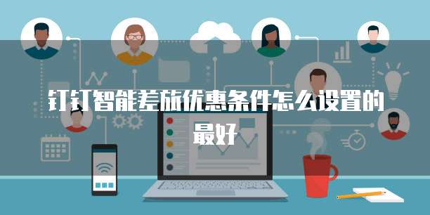 钉钉智能差旅优惠条件怎么设置的最好
