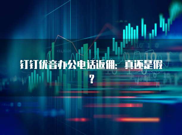 钉钉优音办公电话返佣：真还是假？
