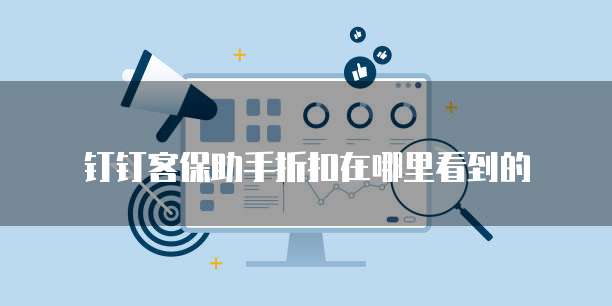 钉钉客保助手折扣在哪里看到的