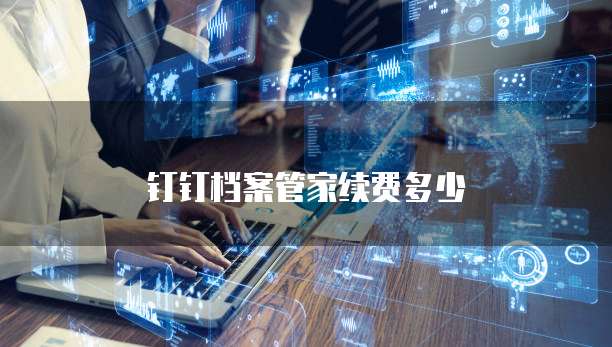 钉钉档案管家续费多少