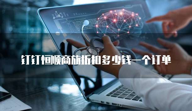 钉钉恒顺商旅折扣多少钱一个订单