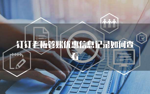 钉钉老板管账优惠信息记录如何查看