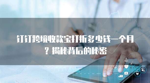 钉钉跨境收款宝打折多少钱一个月?揭秘背后的秘密