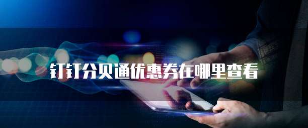 钉钉分贝通优惠券在哪里查看