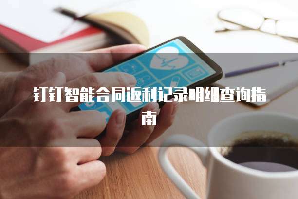 钉钉智能合同返利记录明细查询指南