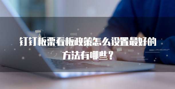 钉钉板栗看板政策怎么设置最好的方法有哪些?