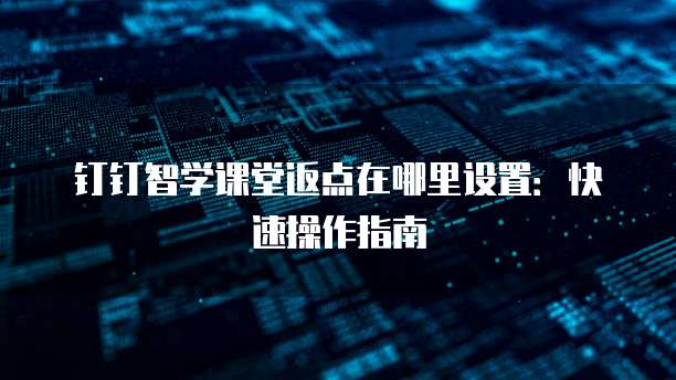 钉钉智学课堂返点在哪里设置：快速操作指南