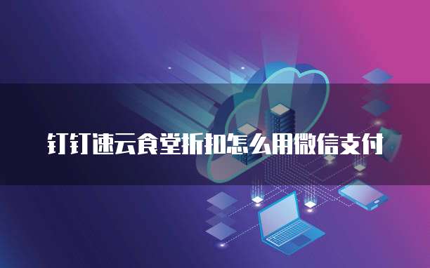 钉钉速云食堂折扣怎么用微信支付