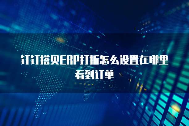 钉钉搭贝ERP打折怎么设置在哪里看到订单