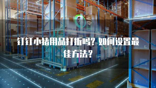 钉钉小猪用品打折吗?如何设置最佳方法?