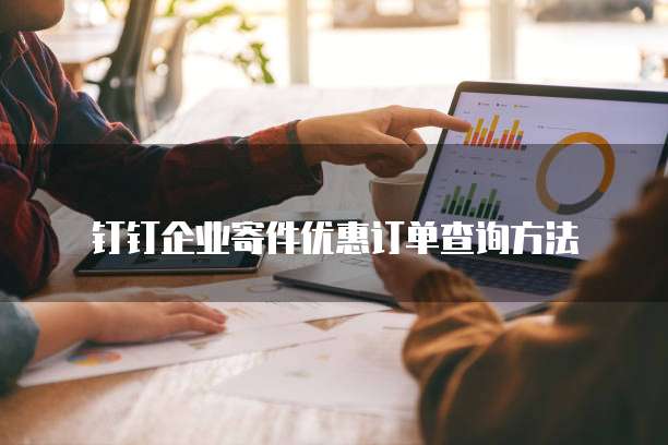 钉钉企业寄件优惠订单查询方法