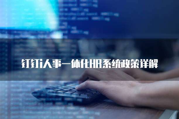 钉钉i人事一体化HR系统政策详解