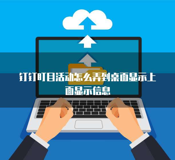 钉钉盯目活动怎么弄到桌面显示上面显示信息
