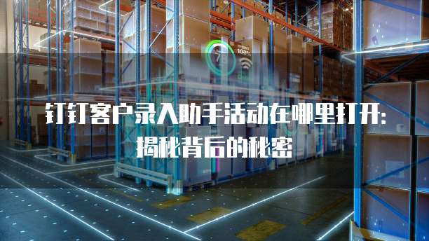 钉钉客户录入助手活动在哪里打开：揭秘背后的秘密