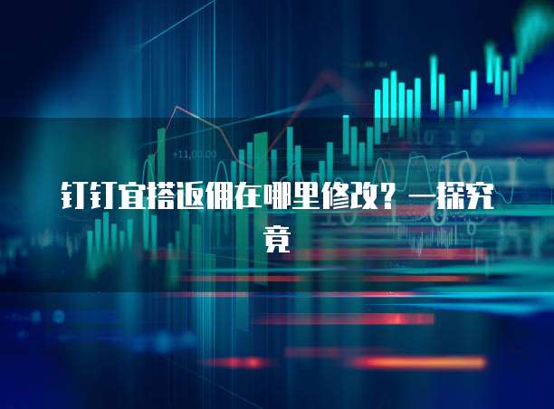 钉钉宜搭返佣在哪里修改？一探究竟