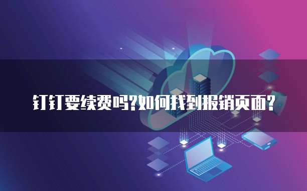 钉钉要续费吗?如何找到报销页面?