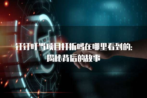 钉钉叮当项目打折吗在哪里看到的:揭秘背后的故事