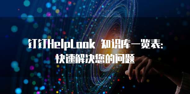 钉钉HelpLook 知识库一览表:快速解决您的问题