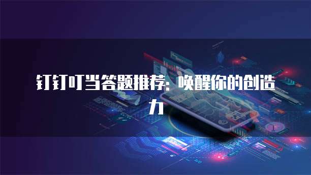 钉钉叮当答题推荐: 唤醒你的创造力