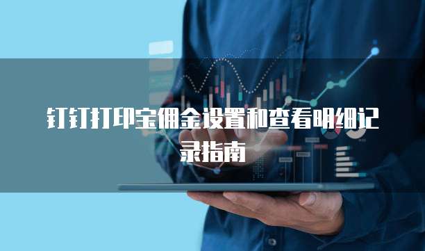 钉钉打印宝佣金设置和查看明细记录指南
