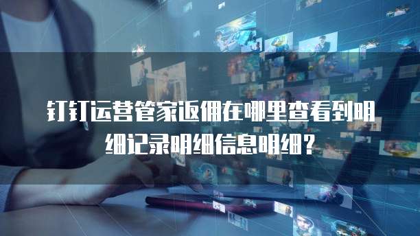 钉钉运营管家返佣在哪里查看到明细记录明细信息明细?