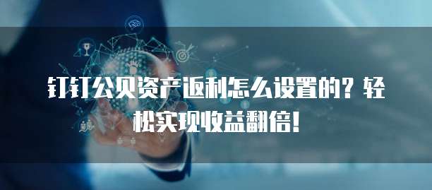 钉钉公贝资产返利怎么设置的?轻松实现收益翻倍!
