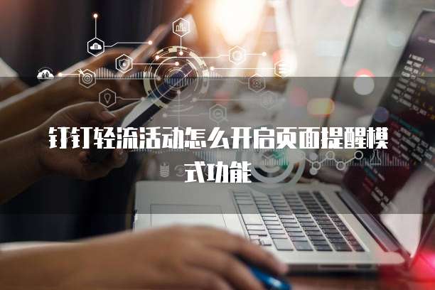 钉钉轻流活动怎么开启页面提醒模式功能