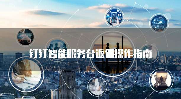 钉钉智能服务台返佣操作指南