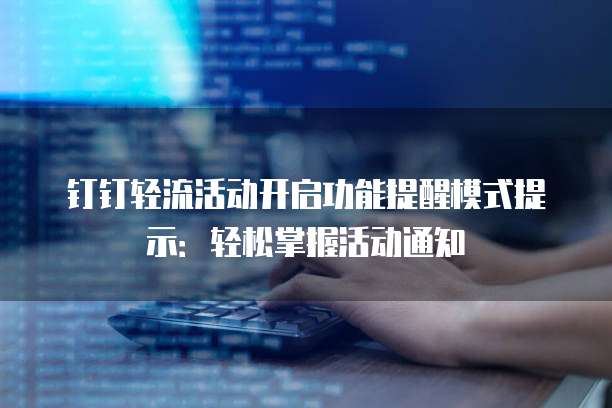 钉钉轻流活动开启功能提醒模式提示：轻松掌握活动通知