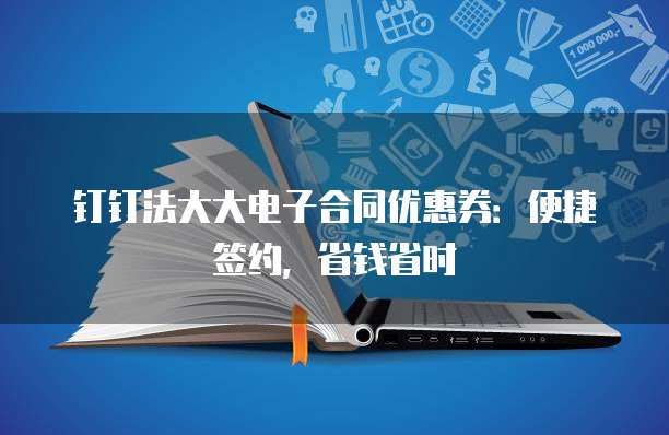 钉钉法大大电子合同优惠券：便捷签约，省钱省时