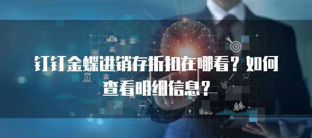 钉钉金蝶进销存折扣在哪看？如何查看明细信息？