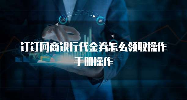 钉钉网商银行代金券怎么领取操作手册操作