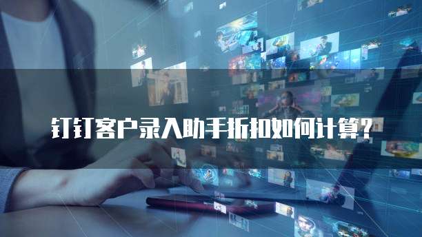 钉钉客户录入助手折扣如何计算？