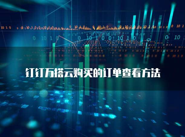 钉钉万搭云购买的订单查看方法