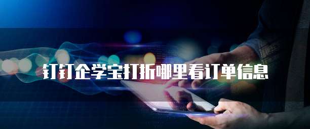 钉钉企学宝打折哪里看订单信息