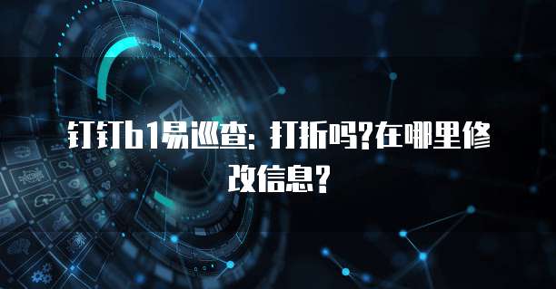 钉钉b1易巡查: 打折吗?在哪里修改信息?