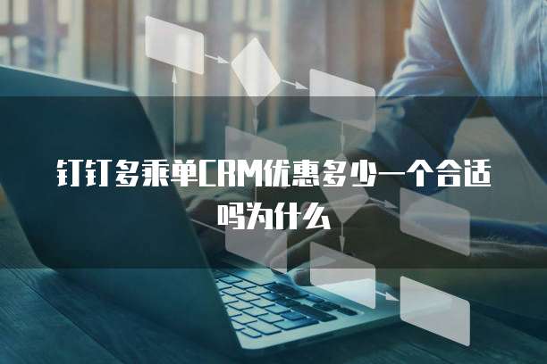 钉钉多乘单CRM优惠多少一个合适吗为什么