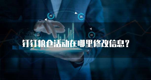 钉钉粮仓活动在哪里修改信息？