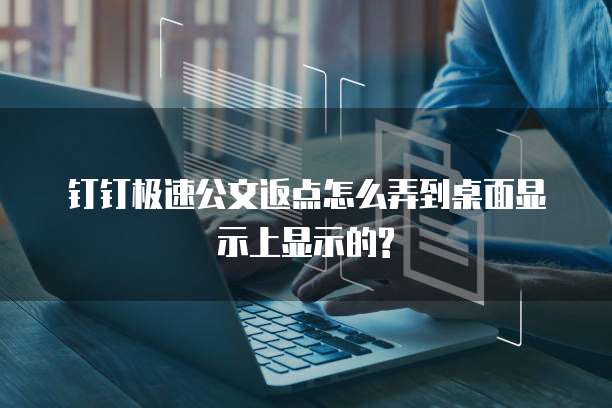 钉钉极速公文返点怎么弄到桌面显示上显示的?