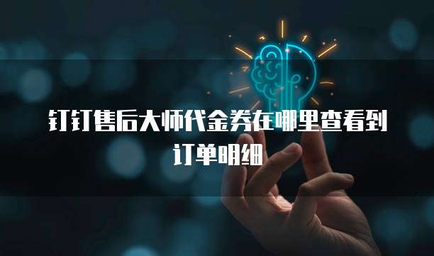钉钉售后大师代金券在哪里查看到订单明细