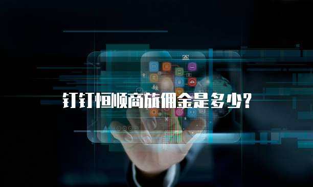 钉钉恒顺商旅佣金是多少？