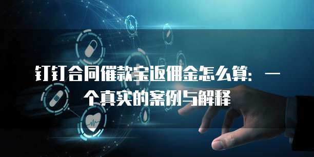 钉钉合同催款宝返佣金怎么算:一个真实的案例与解释