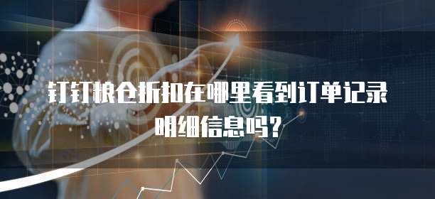 钉钉粮仓折扣在哪里看到订单记录明细信息吗？