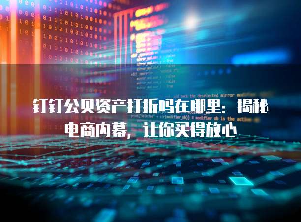 钉钉公贝资产打折吗在哪里：揭秘电商内幕，让你买得放心