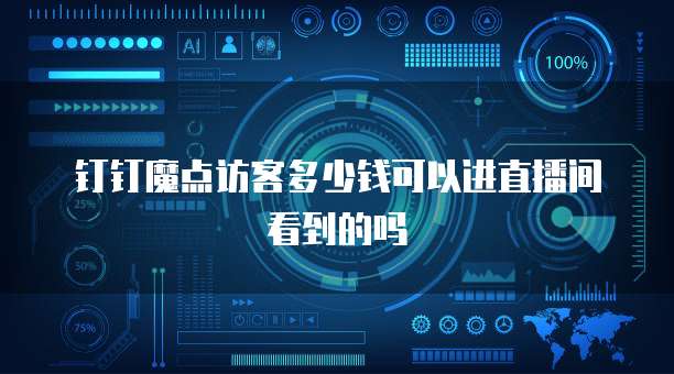 钉钉魔点访客多少钱可以进直播间看到的吗