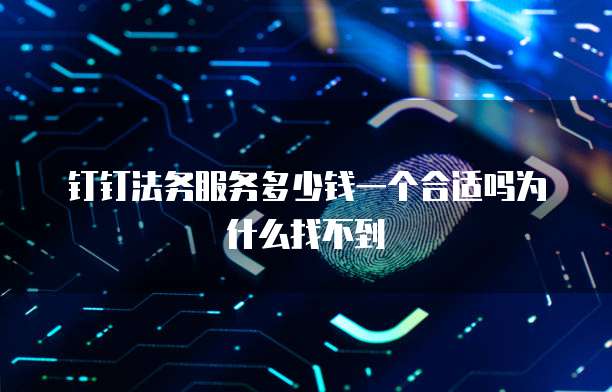 钉钉法务服务多少钱一个合适吗为什么找不到
