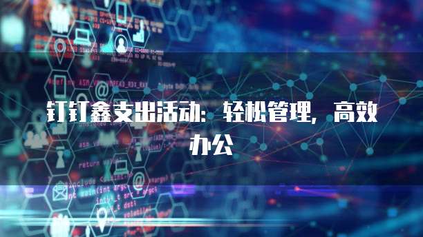 钉钉鑫支出活动：轻松管理，高效办公